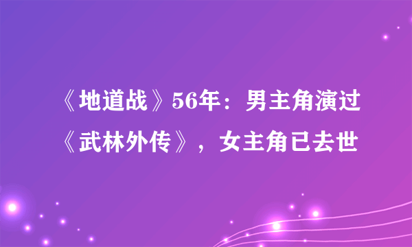 《地道战》56年：男主角演过《武林外传》，女主角已去世