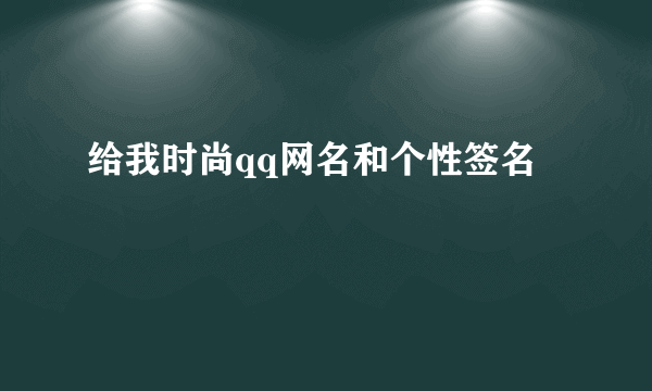 给我时尚qq网名和个性签名