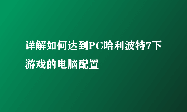 详解如何达到PC哈利波特7下游戏的电脑配置