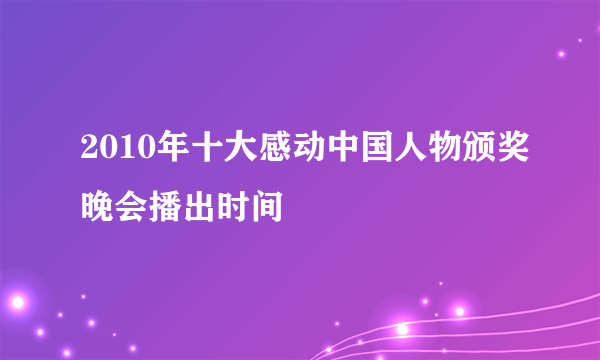 2010年十大感动中国人物颁奖晚会播出时间