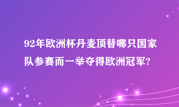 92年欧洲杯丹麦顶替哪只国家队参赛而一举夺得欧洲冠军?