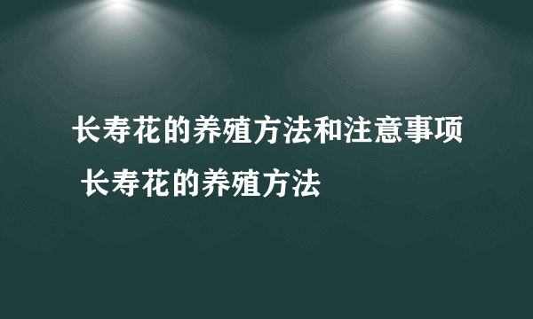 长寿花的养殖方法和注意事项 长寿花的养殖方法