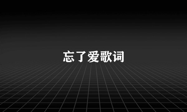 忘了爱歌词