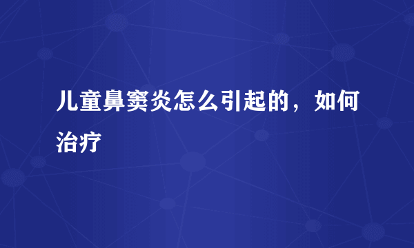 儿童鼻窦炎怎么引起的，如何治疗