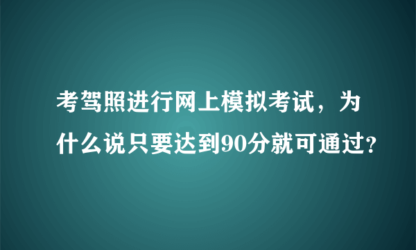 考驾照进行网上模拟考试，为什么说只要达到90分就可通过？