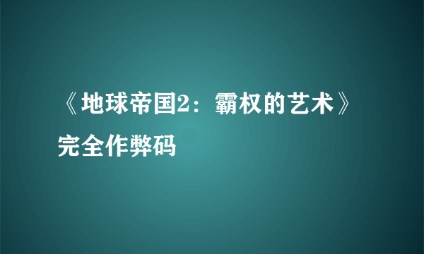 《地球帝国2：霸权的艺术》完全作弊码