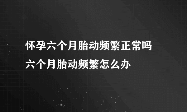 怀孕六个月胎动频繁正常吗  六个月胎动频繁怎么办