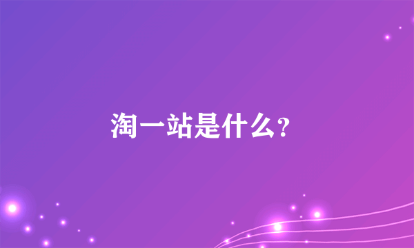 淘一站是什么？