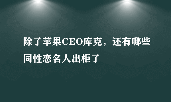 除了苹果CEO库克，还有哪些同性恋名人出柜了