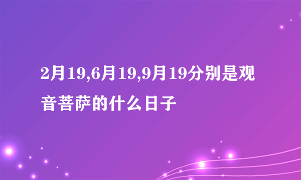 2月19,6月19,9月19分别是观音菩萨的什么日子