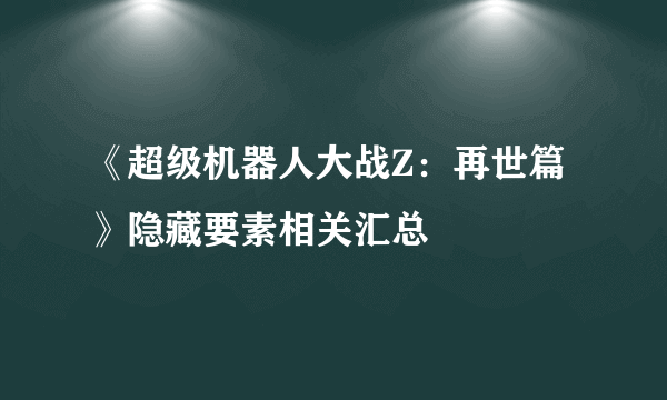 《超级机器人大战Z：再世篇》隐藏要素相关汇总