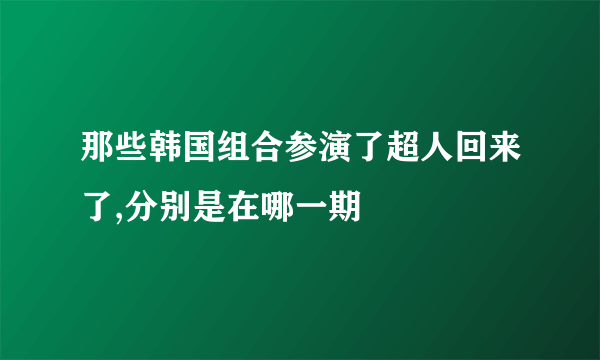 那些韩国组合参演了超人回来了,分别是在哪一期