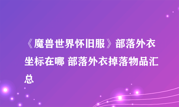 《魔兽世界怀旧服》部落外衣坐标在哪 部落外衣掉落物品汇总