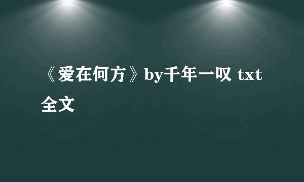 《爱在何方》by千年一叹 txt全文