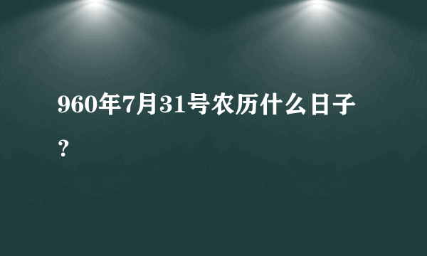 960年7月31号农历什么日子？