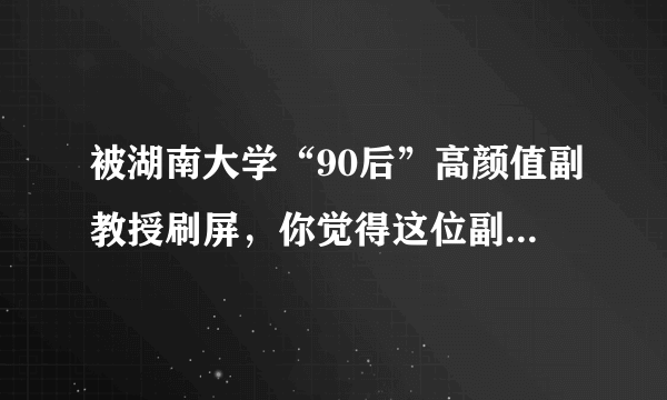 被湖南大学“90后”高颜值副教授刷屏，你觉得这位副教授颜值怎么样？