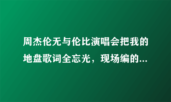 周杰伦无与伦比演唱会把我的地盘歌词全忘光，现场编的词是什么？