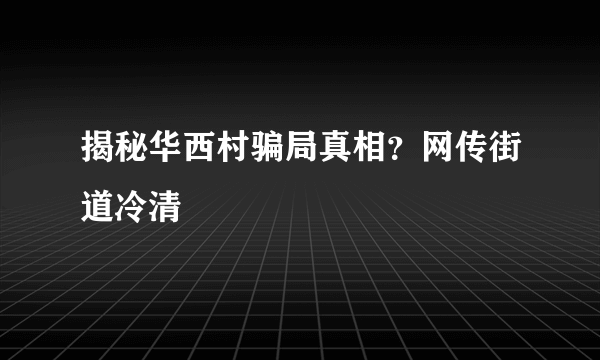 揭秘华西村骗局真相？网传街道冷清