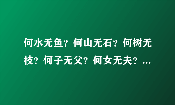 何水无鱼？何山无石？何树无枝？何子无父？何女无夫？何城无市？