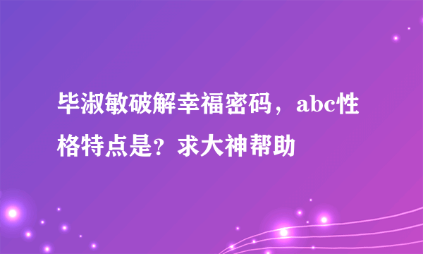 毕淑敏破解幸福密码，abc性格特点是？求大神帮助