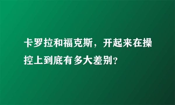 卡罗拉和福克斯，开起来在操控上到底有多大差别？