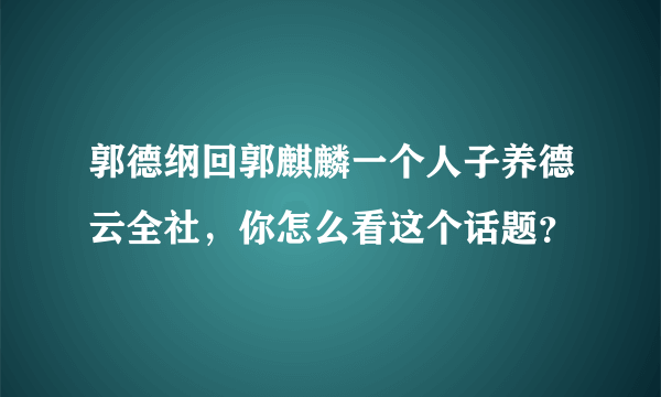 郭德纲回郭麒麟一个人子养德云全社，你怎么看这个话题？