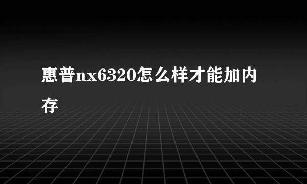 惠普nx6320怎么样才能加内存