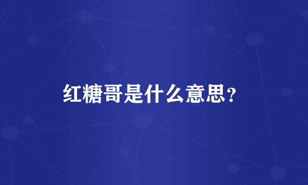 红糖哥是什么意思？