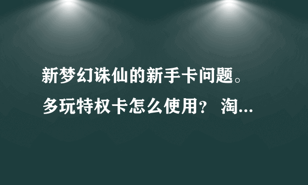 新梦幻诛仙的新手卡问题。 多玩特权卡怎么使用？ 淘宝卡怎么使用？