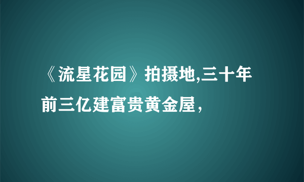 《流星花园》拍摄地,三十年前三亿建富贵黄金屋，