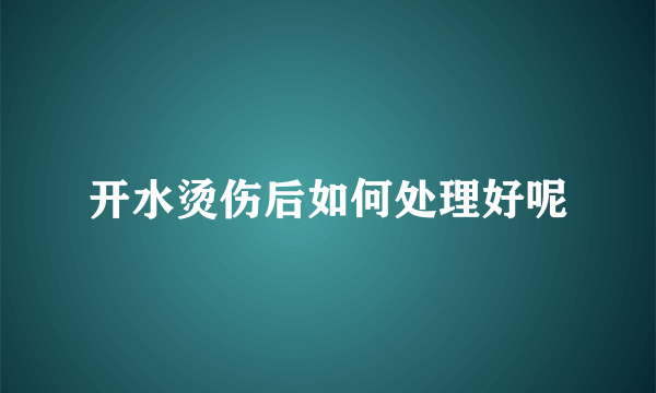 开水烫伤后如何处理好呢