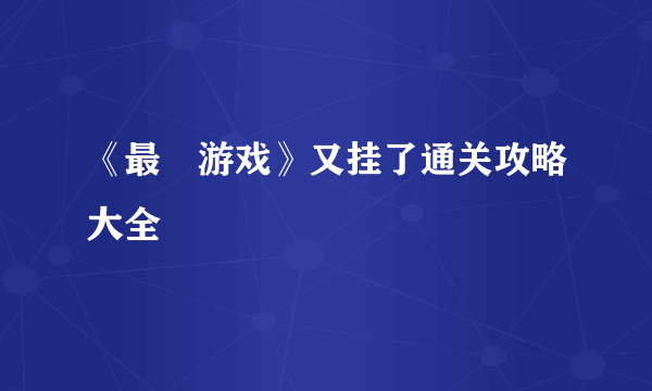 《最囧游戏》又挂了通关攻略大全