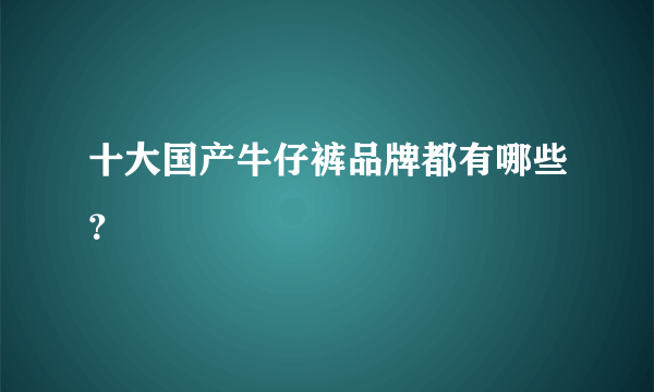 十大国产牛仔裤品牌都有哪些？