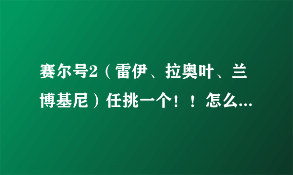 赛尔号2（雷伊、拉奥叶、兰博基尼）任挑一个！！怎么打特鲁伊挑战3？说详细技能使用和配招！！！