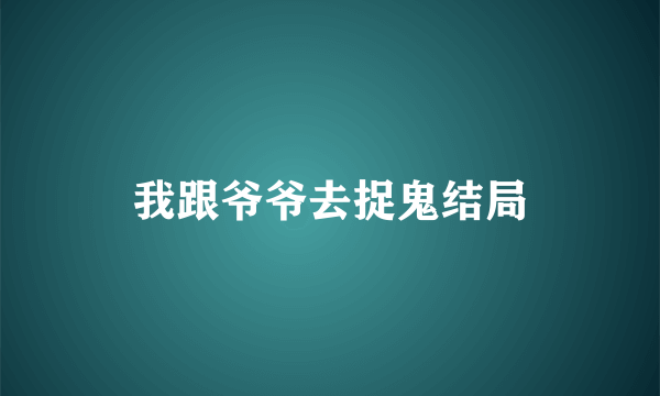 我跟爷爷去捉鬼结局