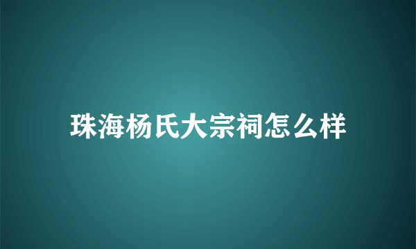 珠海杨氏大宗祠怎么样