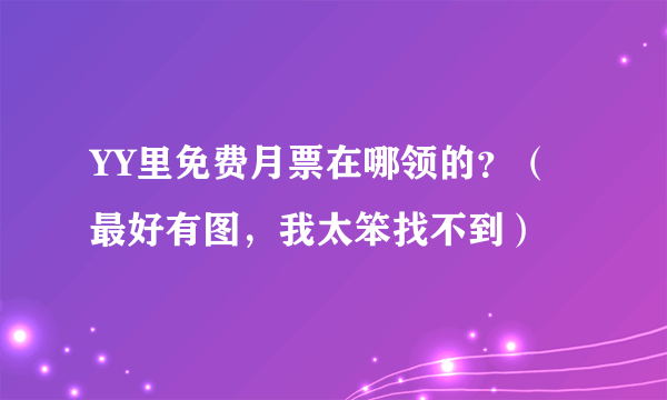 YY里免费月票在哪领的？（最好有图，我太笨找不到）