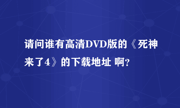 请问谁有高清DVD版的《死神来了4》的下载地址 啊？