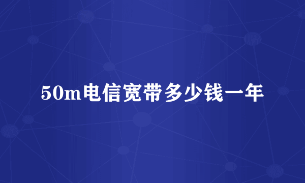 50m电信宽带多少钱一年