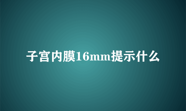 子宫内膜16mm提示什么