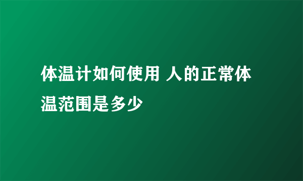 体温计如何使用 人的正常体温范围是多少