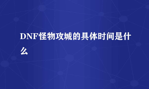 DNF怪物攻城的具体时间是什么