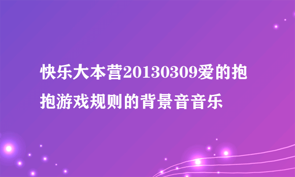 快乐大本营20130309爱的抱抱游戏规则的背景音音乐