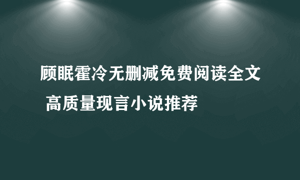 顾眠霍冷无删减免费阅读全文 高质量现言小说推荐