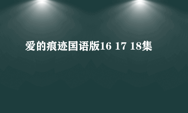 爱的痕迹国语版16 17 18集