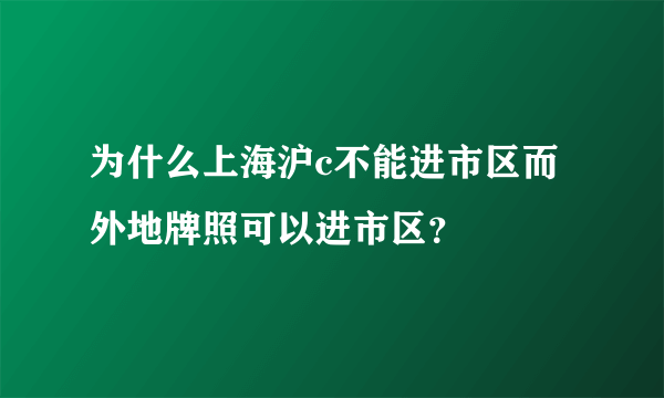 为什么上海沪c不能进市区而外地牌照可以进市区？