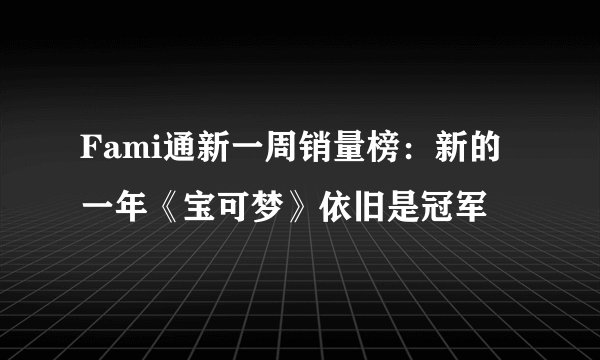 Fami通新一周销量榜：新的一年《宝可梦》依旧是冠军