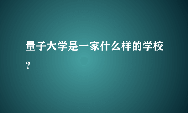 量子大学是一家什么样的学校？