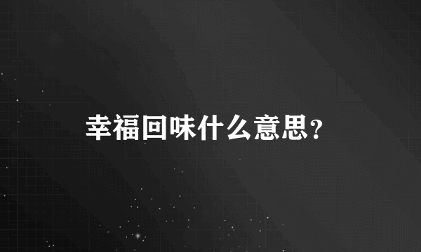 幸福回味什么意思？