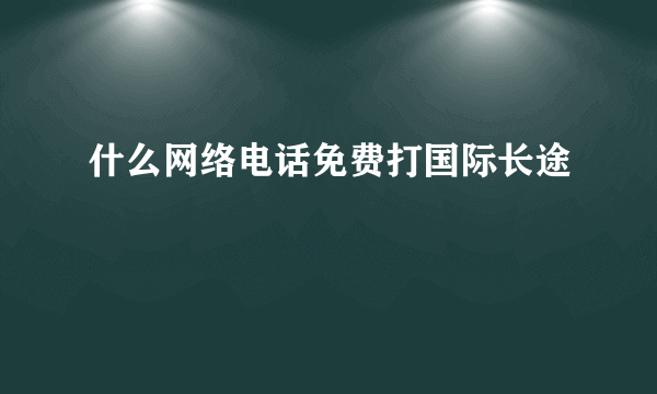 什么网络电话免费打国际长途